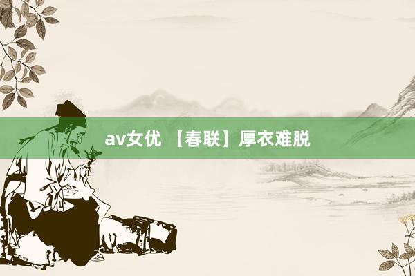 av女优 【春联】厚衣难脱