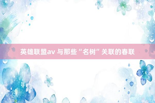 英雄联盟av 与那些“名树”关联的春联