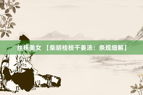 丝袜美女 【柴胡桂枝干姜汤：条规细解】