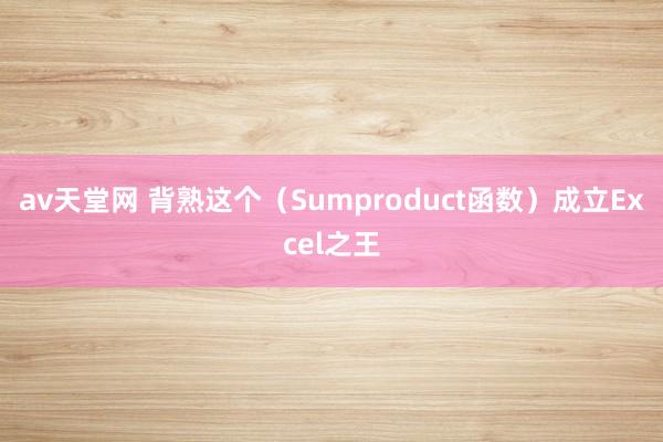 av天堂网 背熟这个(Sumproduct函数)成立Excel之王