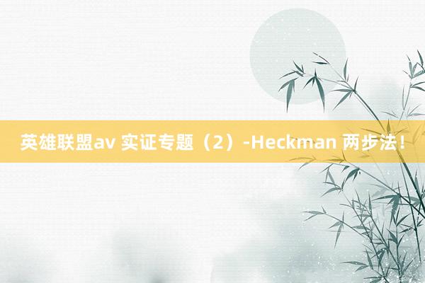 英雄联盟av 实证专题（2）-Heckman 两步法！