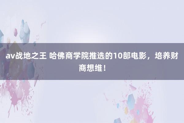 av战地之王 哈佛商学院推选的10部电影，培养财商想维！