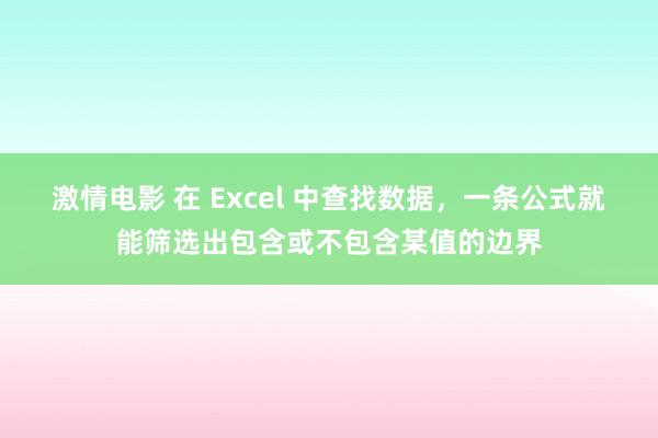 激情电影 在 Excel 中查找数据，一条公式就能筛选出包含或不包含某值的边界