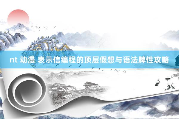 nt 动漫 表示信编程的顶层假想与语法脾性攻略
