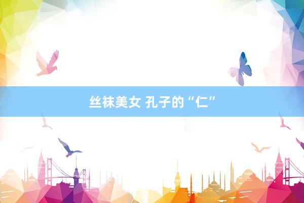丝袜美女 孔子的“仁”
