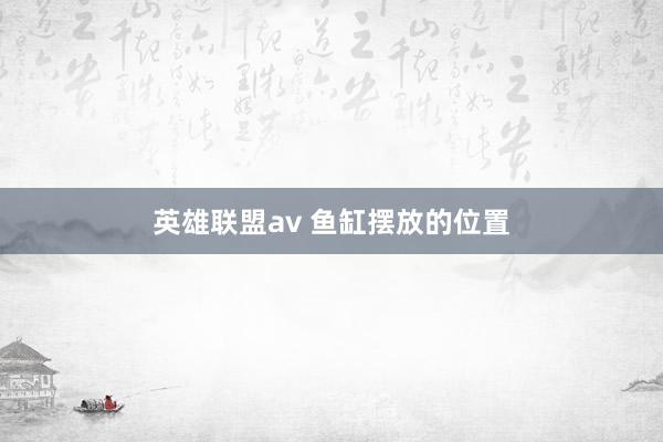 英雄联盟av 鱼缸摆放的位置
