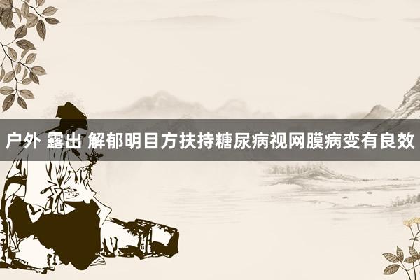 户外 露出 解郁明目方扶持糖尿病视网膜病变有良效
