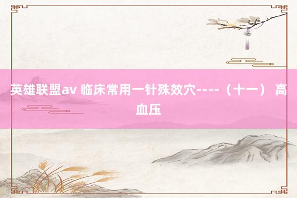 英雄联盟av 临床常用一针殊效穴----（十一） 高血压