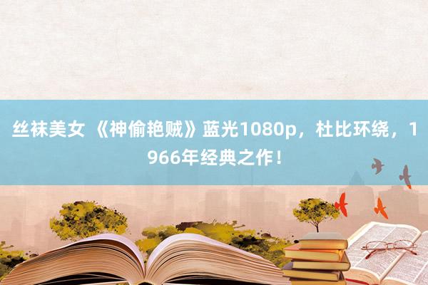 丝袜美女 《神偷艳贼》蓝光1080p，杜比环绕，1966年经典之作！