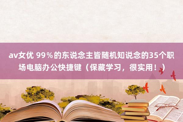 av女优 99％的东说念主皆随机知说念的35个职场电脑办公快捷键（保藏学习，很实用！）