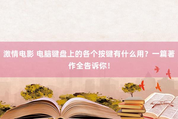 激情电影 电脑键盘上的各个按键有什么用？一篇著作全告诉你！