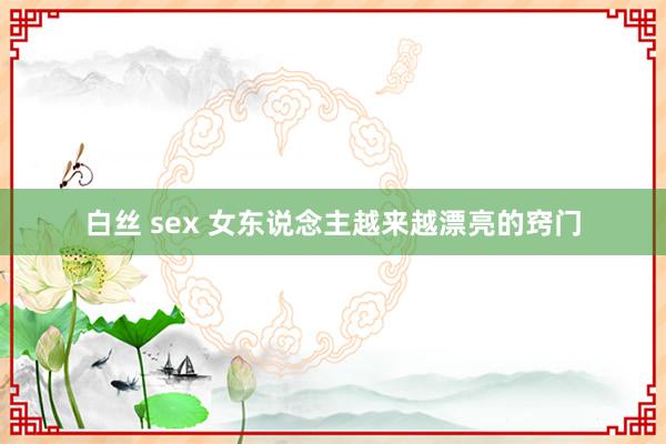 白丝 sex 女东说念主越来越漂亮的窍门