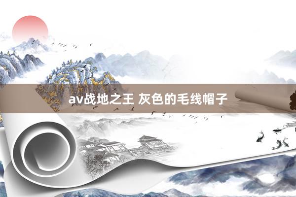 av战地之王 灰色的毛线帽子