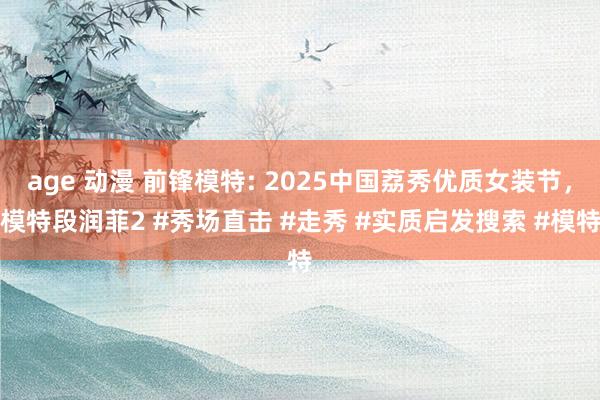age 动漫 前锋模特: 2025中国荔秀优质女装节，模特段润菲2 #秀场直击 #走秀 #实质启发搜索 #模特