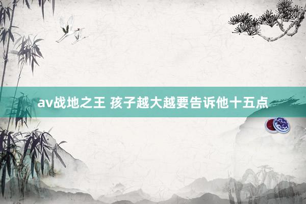 av战地之王 孩子越大越要告诉他十五点